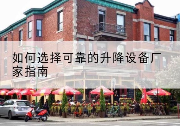 麻江电动升降机厂家-如何选择可靠的升降设备厂家指南